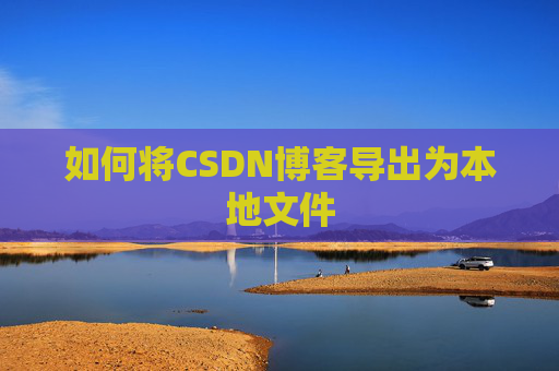 如何将CSDN博客导出为本地文件